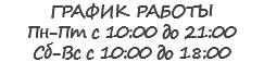 ГРАФИК РАБОТЫ Пн-Пт с 10:00 до 21:00 Сб-Вс с 10:00 до 18:00